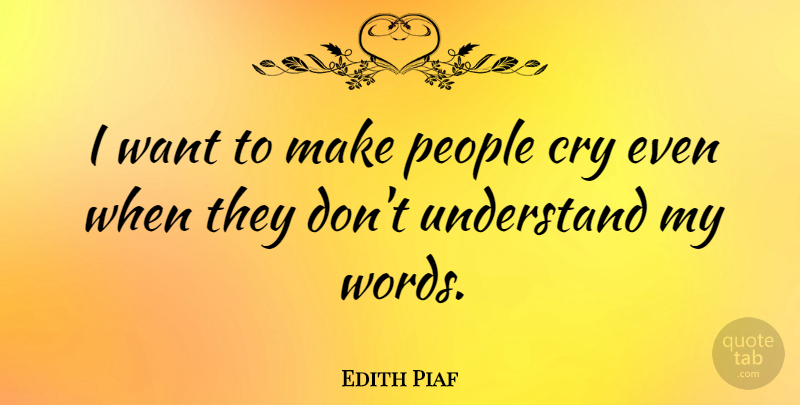 Edith Piaf Quote About People, Want, Cry: I Want To Make People...