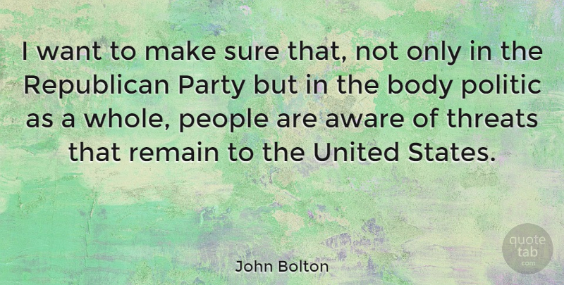 John Bolton Quote About Party, People, Body: I Want To Make Sure...