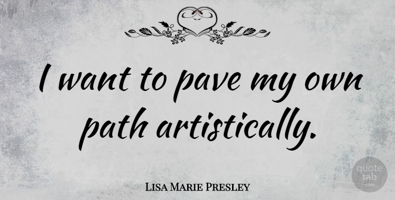 Lisa Marie Presley Quote About Path, Want, My Own: I Want To Pave My...