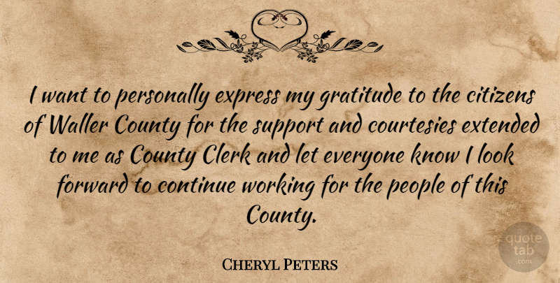 Cheryl Peters Quote About Citizens, Clerk, Continue, County, Courtesies: I Want To Personally Express...