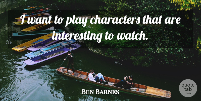 Ben Barnes Quote About Character, Play, Interesting: I Want To Play Characters...