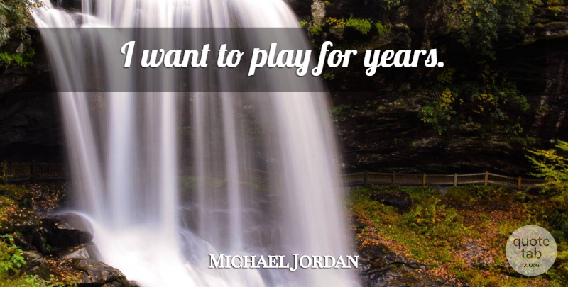 Michael Jordan Quote About Play, Years, Want: I Want To Play For...