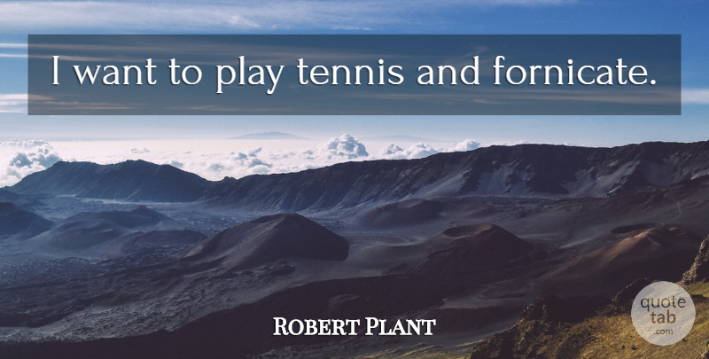 Robert Plant Quote About Play, Tennis, Want: I Want To Play Tennis...