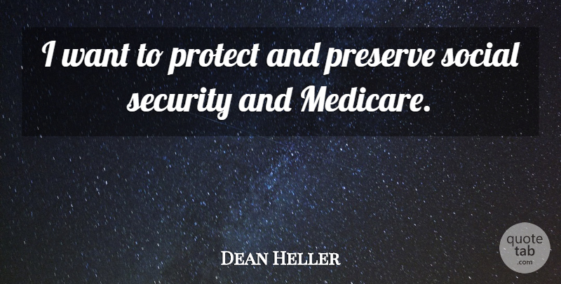 Dean Heller Quote About Want, Social, Medicare: I Want To Protect And...
