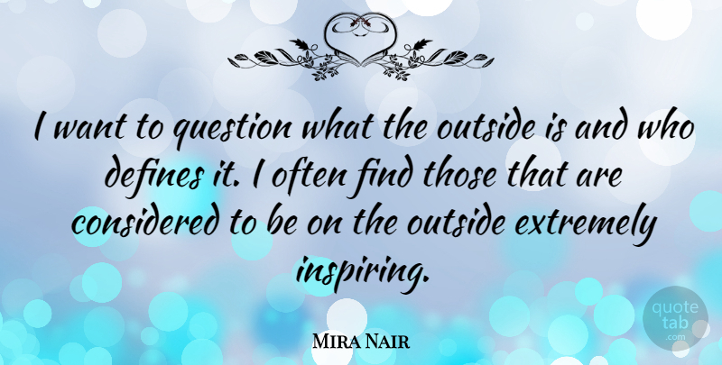 Mira Nair Quote About Inspiring, Want: I Want To Question What...