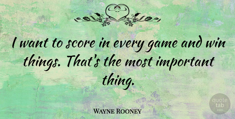 Wayne Rooney Quote About Winning, Games, Important: I Want To Score In...