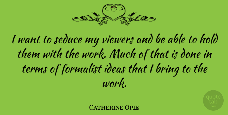 Catherine Opie Quote About Hold, Seduce, Terms, Viewers, Work: I Want To Seduce My...