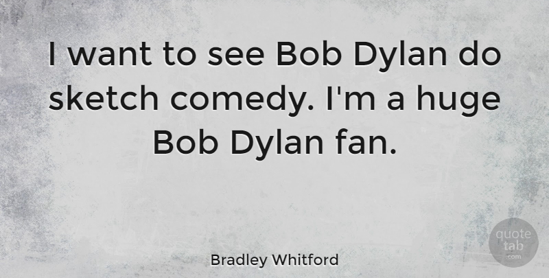 Bradley Whitford Quote About Bob, Want, Fans: I Want To See Bob...