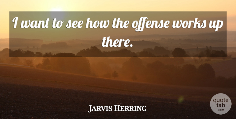 Jarvis Herring Quote About Offense, Works: I Want To See How...