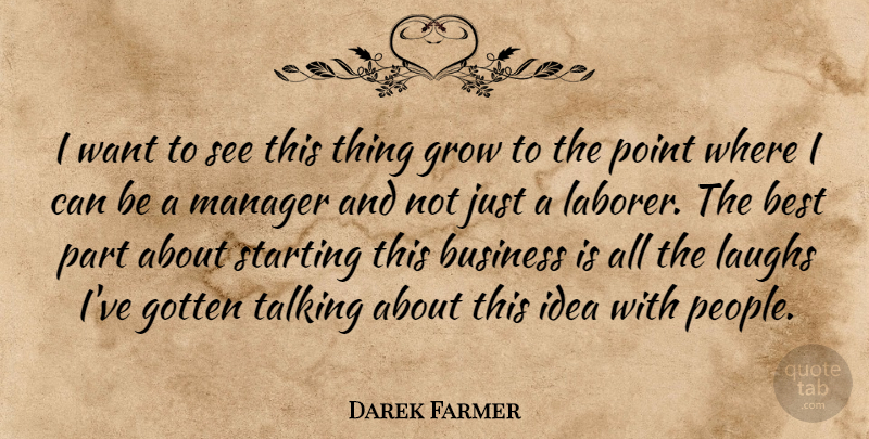 Darek Farmer Quote About Best, Business, Gotten, Grow, Laughs: I Want To See This...