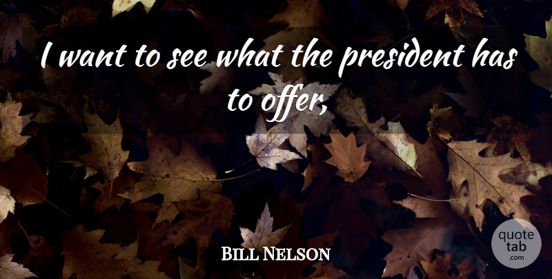 Bill Nelson Quote About President: I Want To See What...