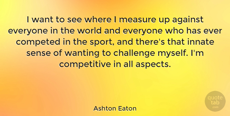 Ashton Eaton Quote About Sports, Challenges, World: I Want To See Where...