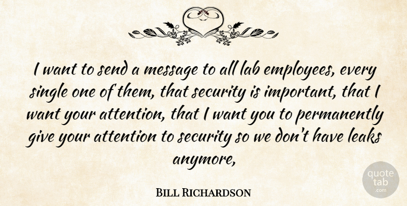 Bill Richardson Quote About Attention, Lab, Leaks, Message, Security: I Want To Send A...