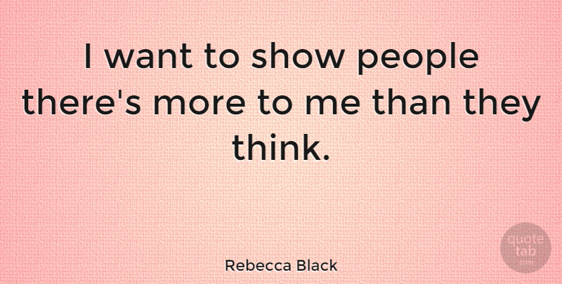 Rebecca Black Quote About Thinking, People, Want: I Want To Show People...