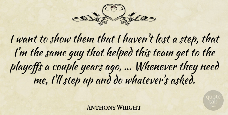 Anthony Wright Quote About Couple, Guy, Helped, Lost, Playoffs: I Want To Show Them...