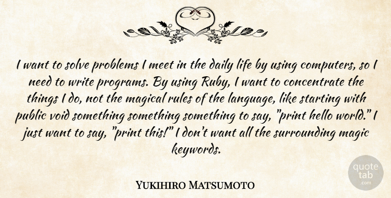 Yukihiro Matsumoto Quote About Daily, Hello, Life, Magical, Meet: I Want To Solve Problems...