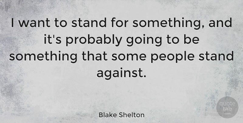 Blake Shelton Quote About People, Want, Stand For Something: I Want To Stand For...