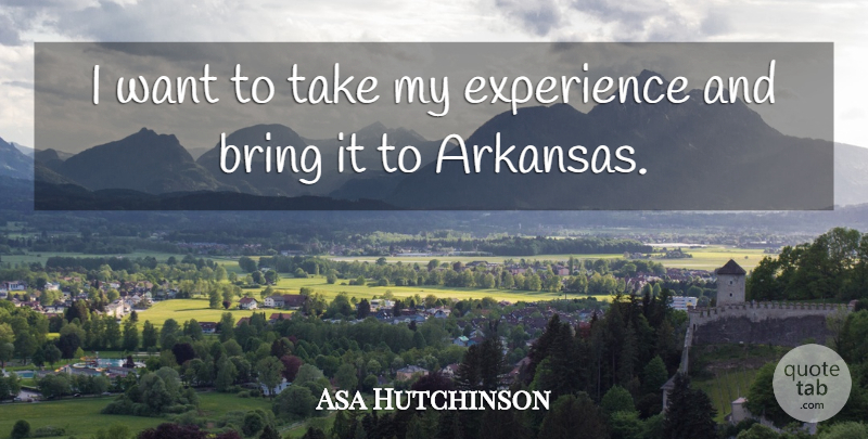 Asa Hutchinson Quote About Bring, Experience: I Want To Take My...