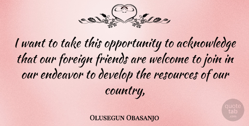 Olusegun Obasanjo Quote About Develop, Endeavor, Foreign, Join, Opportunity: I Want To Take This...