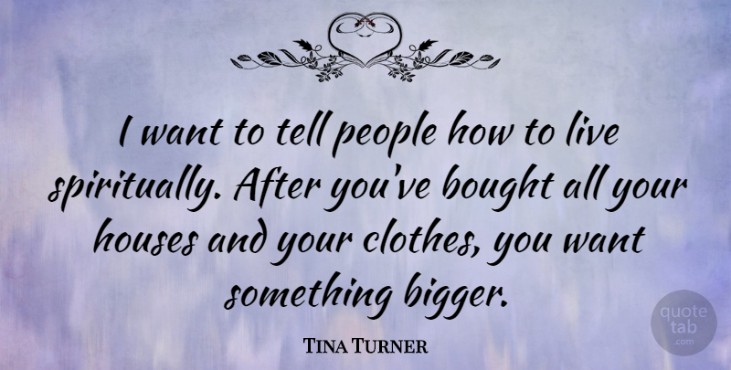 Tina Turner Quote About Want Something, Clothes, People: I Want To Tell People...