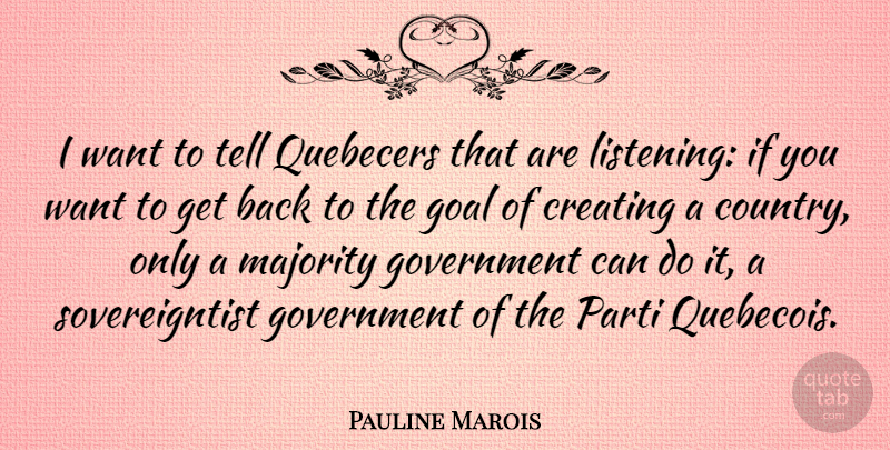 Pauline Marois Quote About Creating, Government, Majority: I Want To Tell Quebecers...