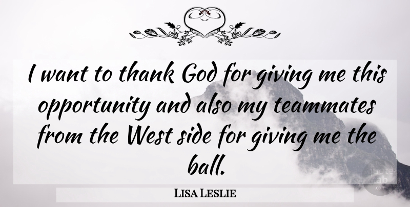Lisa Leslie Quote About Giving, God, Opportunity, Side, Teammates: I Want To Thank God...
