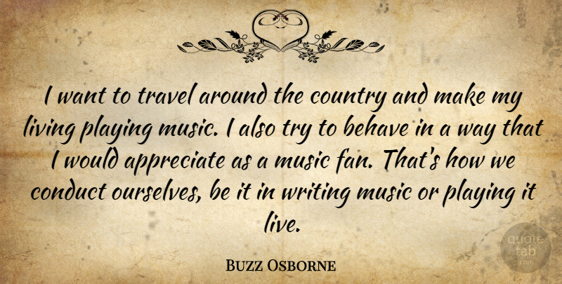 Buzz Osborne Quote About Behave, Conduct, Country, Living, Music: I Want To Travel Around...