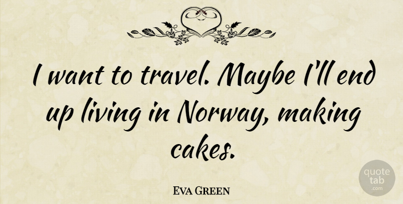 Eva Green Quote About Cake, Want, Norway: I Want To Travel Maybe...