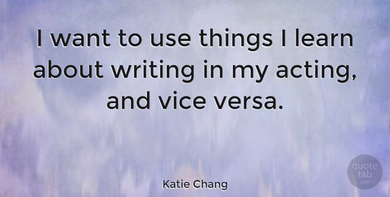 Katie Chang Quote About Writing, Acting, Use: I Want To Use Things...