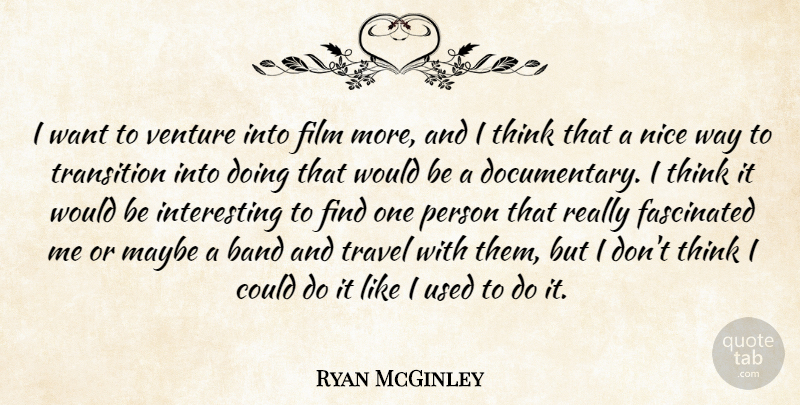 Ryan McGinley Quote About Nice, Thinking, Interesting: I Want To Venture Into...