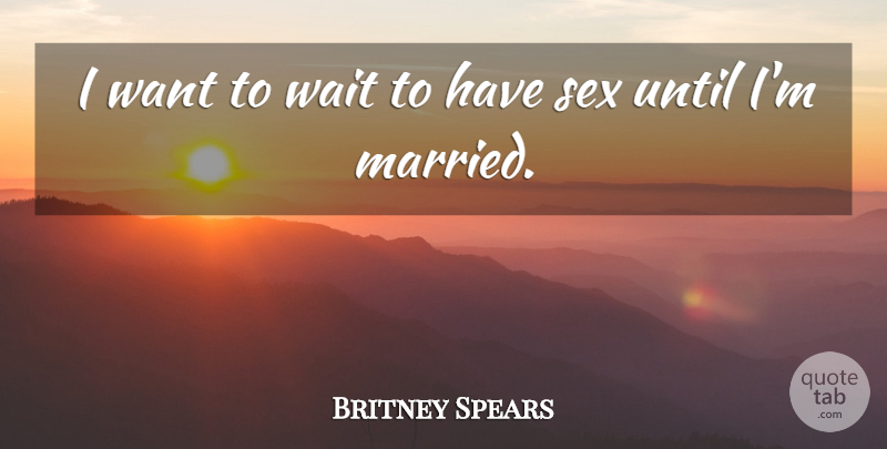Britney Spears Quote About Sex, Waiting, Want: I Want To Wait To...