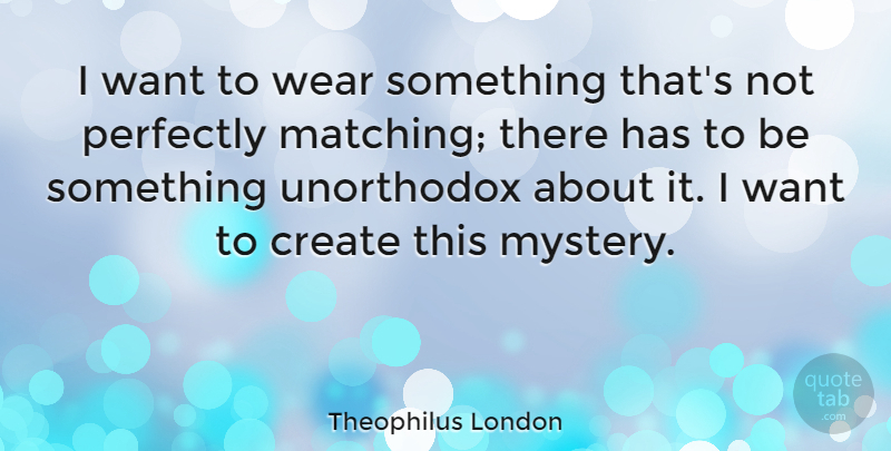 Theophilus London Quote About Perfectly, Unorthodox: I Want To Wear Something...