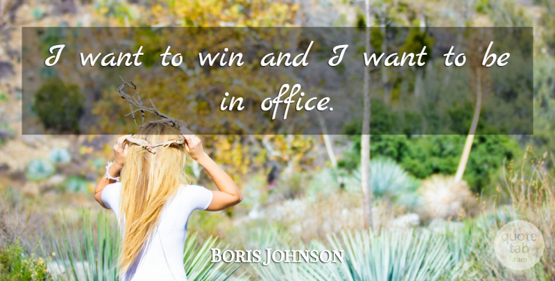 Boris Johnson Quote About Winning, Office, Want: I Want To Win And...