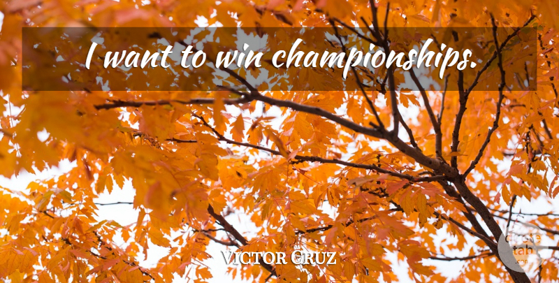 Victor Cruz Quote About Winning, Want, Championship: I Want To Win Championships...