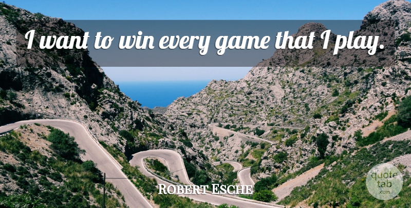 Robert Esche Quote About Game, Win: I Want To Win Every...