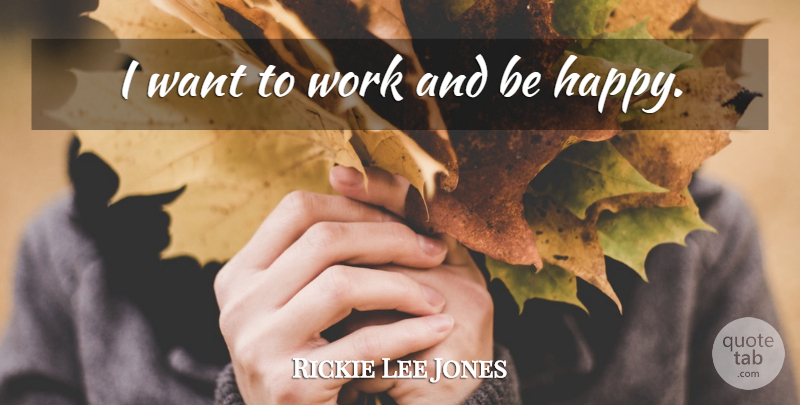 Rickie Lee Jones Quote About Want: I Want To Work And...