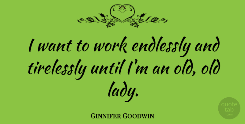 Ginnifer Goodwin Quote About Want, Old Lady: I Want To Work Endlessly...