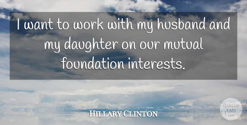 Hillary Clinton Quote About Foundation, Mutual, Work: I Want To Work With...