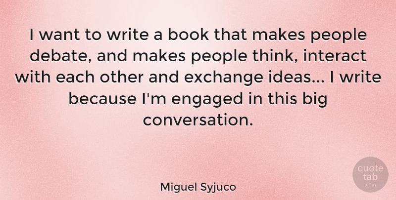 Miguel Syjuco Quote About Engaged, Exchange, Interact, People: I Want To Write A...