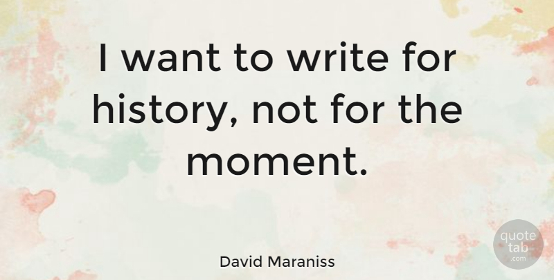 David Maraniss Quote About Writing, Want, Moments: I Want To Write For...