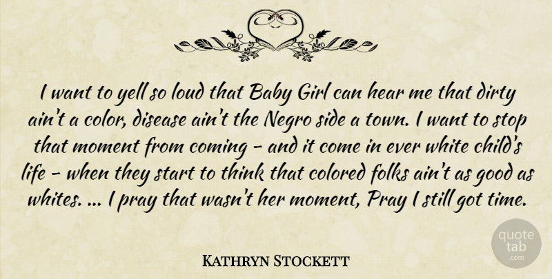 Kathryn Stockett Quote About Girl, Baby, Children: I Want To Yell So...