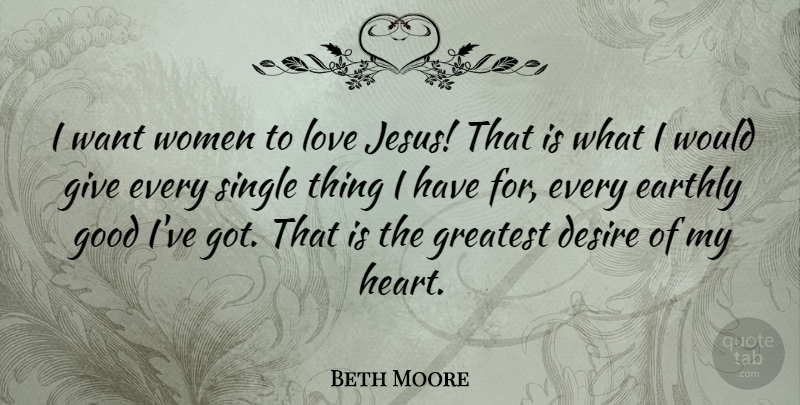 Beth Moore Quote About Desire, Earthly, Good, Greatest, Love: I Want Women To Love...