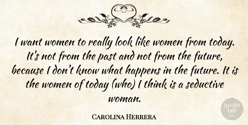 Carolina Herrera Quote About Fashion, Past, Thinking: I Want Women To Really...