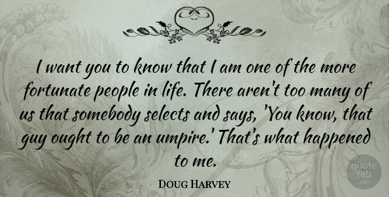 Doug Harvey Quote About Guy, Happened, Life, Ought, People: I Want You To Know...