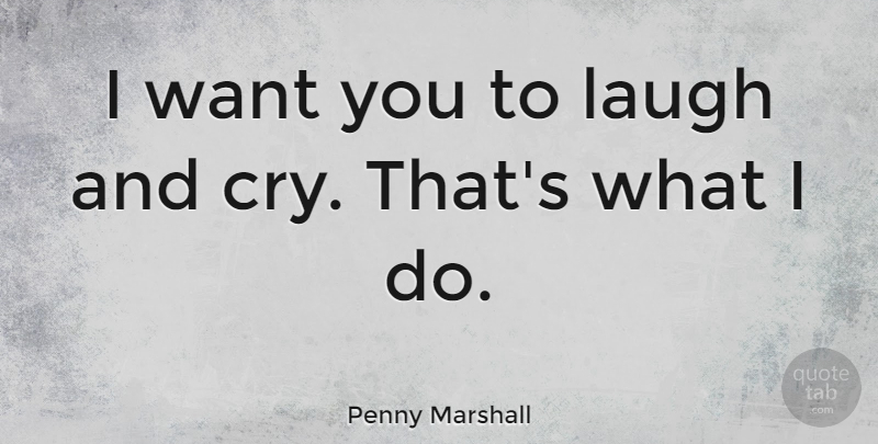 Penny Marshall Quote About Laugh: I Want You To Laugh...