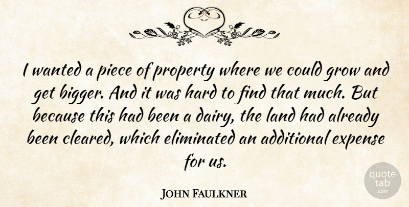 John Faulkner Quote About Additional, Eliminated, Expense, Grow, Hard: I Wanted A Piece Of...