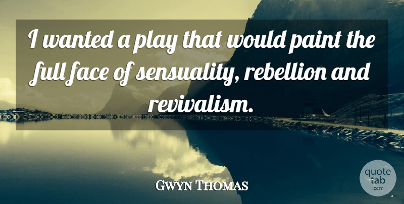 Gwyn Thomas Quote About Face, Full, Paint, Rebellion: I Wanted A Play That...