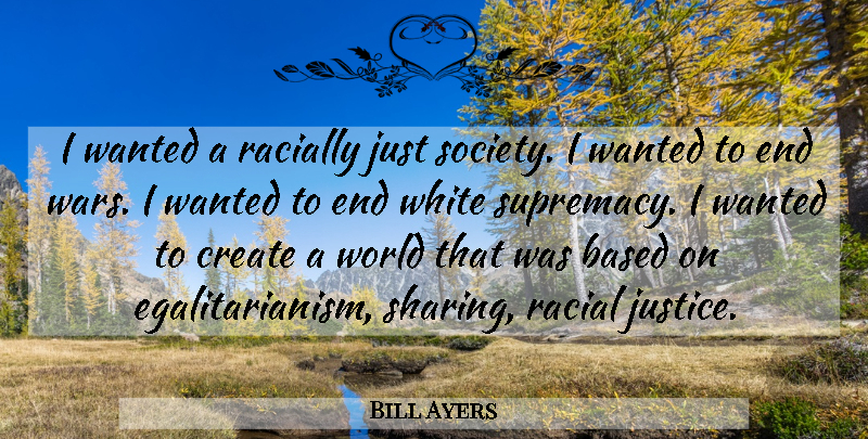 Bill Ayers Quote About War, Egalitarianism, White: I Wanted A Racially Just...