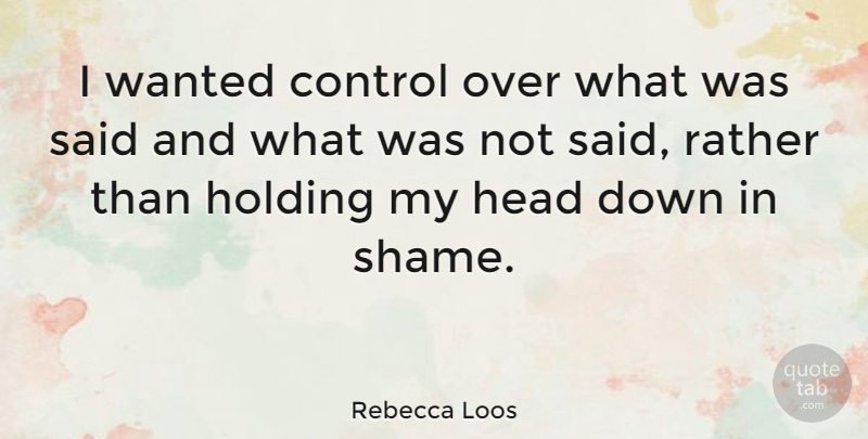 Rebecca Loos Quote About Shame, Said, Wanted: I Wanted Control Over What...