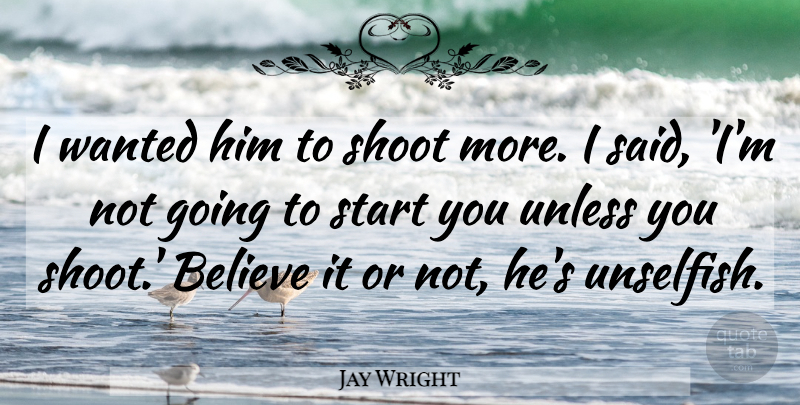 Jay Wright Quote About Believe, Shoot, Start, Unless: I Wanted Him To Shoot...